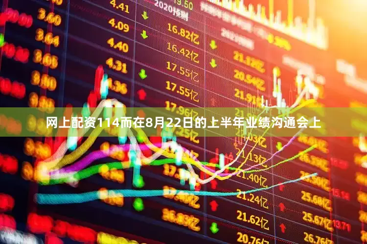 网上配资114而在8月22日的上半年业绩沟通会上