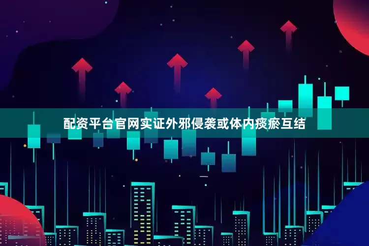 配资平台官网实证外邪侵袭或体内痰瘀互结