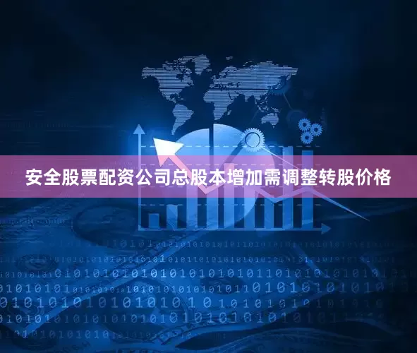 安全股票配资公司总股本增加需调整转股价格