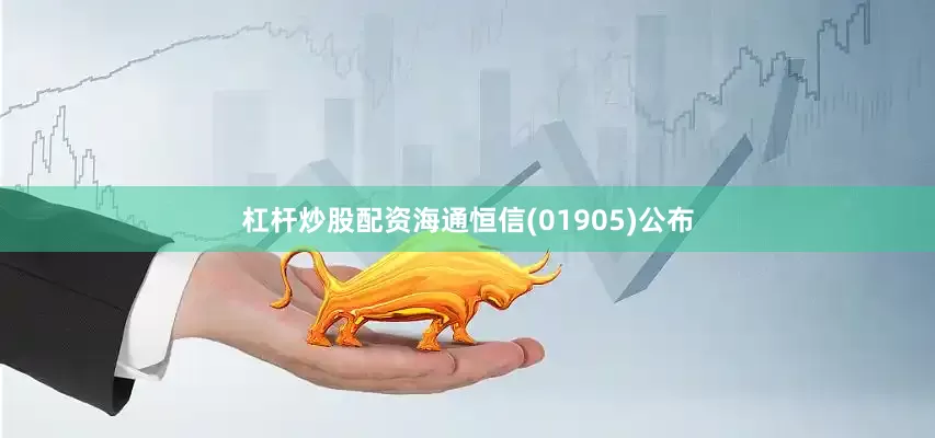 杠杆炒股配资海通恒信(01905)公布