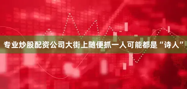 专业炒股配资公司大街上随便抓一人可能都是“诗人”