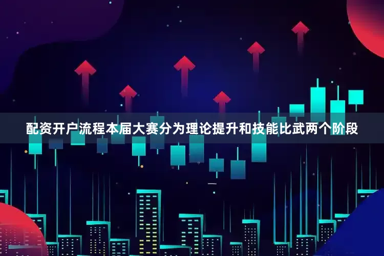 配资开户流程　　本届大赛分为理论提升和技能比武两个阶段