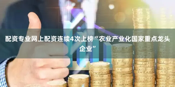 配资专业网上配资连续4次上榜“农业产业化国家重点龙头企业”