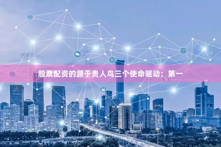 股票配资的源于贵人鸟三个使命驱动：　　第一