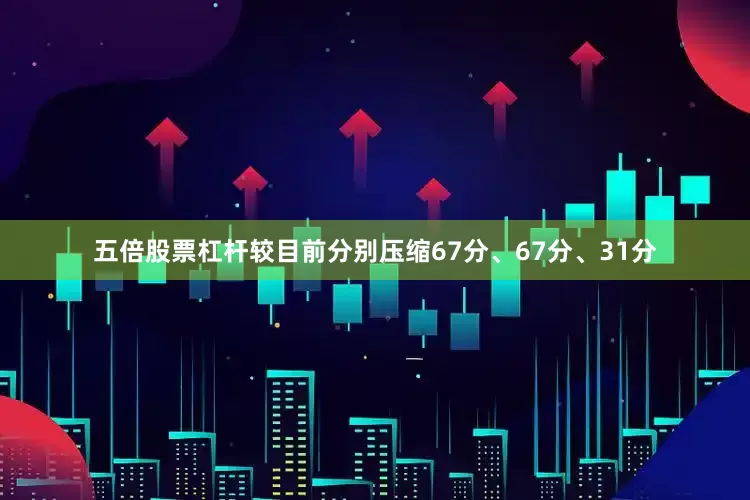 五倍股票杠杆较目前分别压缩67分、67分、31分