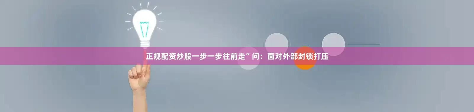 正规配资炒股一步一步往前走”问：面对外部封锁打压