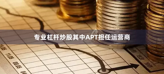 专业杠杆炒股其中APT担任运营商