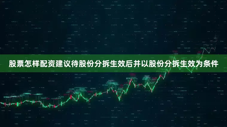 股票怎样配资建议待股份分拆生效后并以股份分拆生效为条件