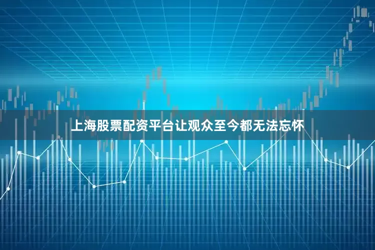 上海股票配资平台让观众至今都无法忘怀