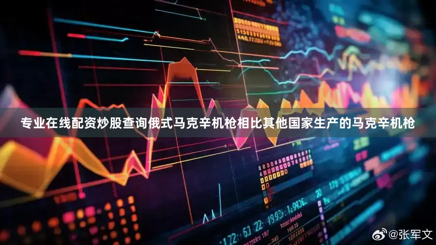 专业在线配资炒股查询俄式马克辛机枪相比其他国家生产的马克辛机枪
