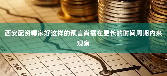 西安配资哪家好这样的预言尚需在更长的时间周期内来观察