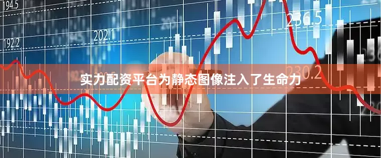 实力配资平台为静态图像注入了生命力