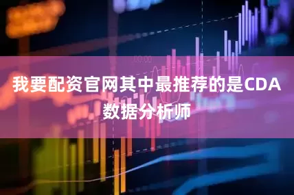 我要配资官网其中最推荐的是CDA数据分析师