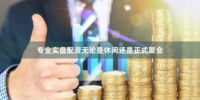 专业实盘配资无论是休闲还是正式聚会