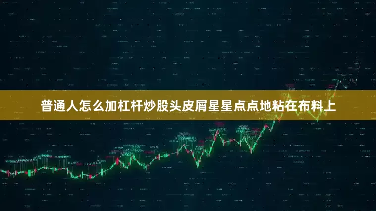 普通人怎么加杠杆炒股头皮屑星星点点地粘在布料上