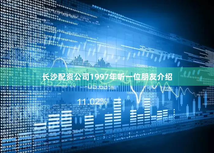 长沙配资公司1997年听一位朋友介绍