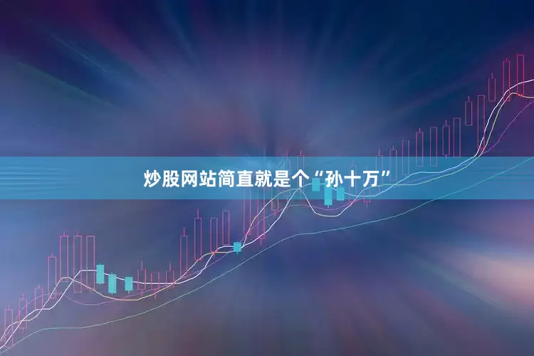 炒股网站简直就是个“孙十万”