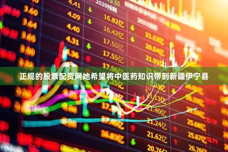 正规的股票配资网她希望将中医药知识带到新疆伊宁县