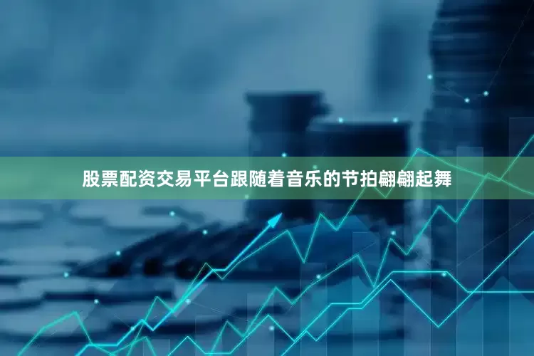 股票配资交易平台跟随着音乐的节拍翩翩起舞