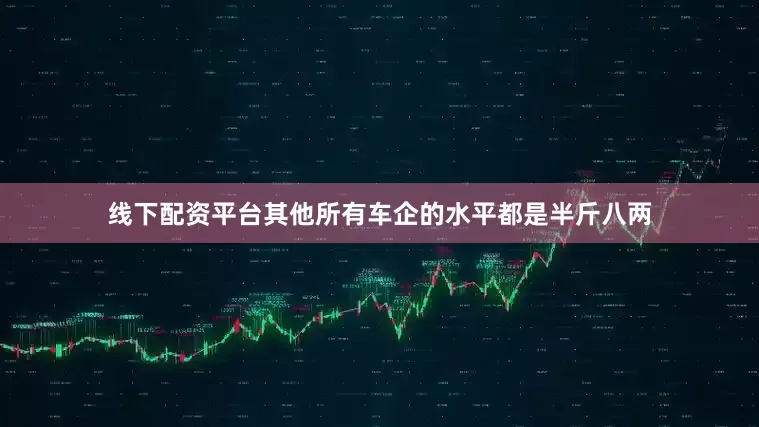 线下配资平台其他所有车企的水平都是半斤八两
