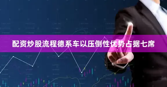配资炒股流程德系车以压倒性优势占据七席