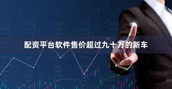 配资平台软件售价超过九十万的新车