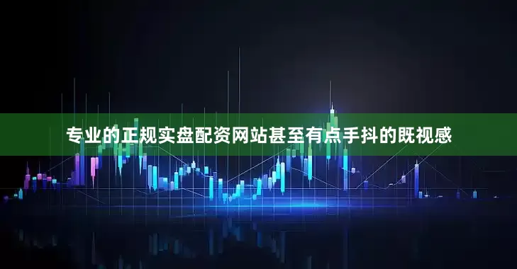 专业的正规实盘配资网站甚至有点手抖的既视感