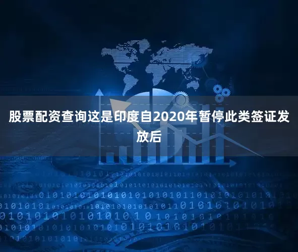 股票配资查询这是印度自2020年暂停此类签证发放后