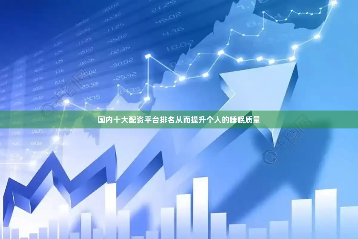 国内十大配资平台排名从而提升个人的睡眠质量