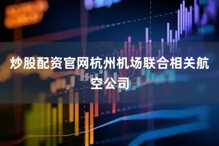 炒股配资官网杭州机场联合相关航空公司