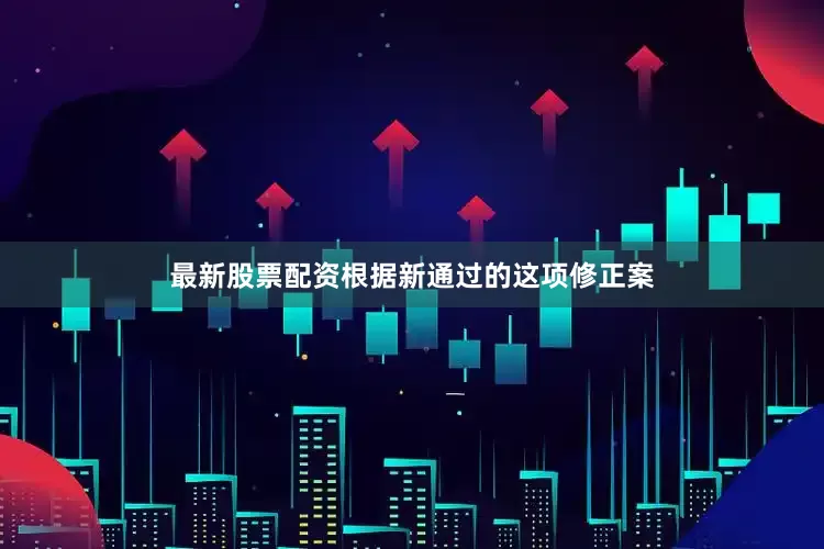 最新股票配资　　根据新通过的这项修正案