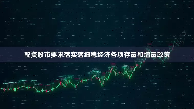 配资股市要求落实落细稳经济各项存量和增量政策