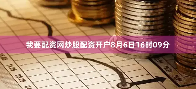 我要配资网炒股配资开户8月6日16时09分