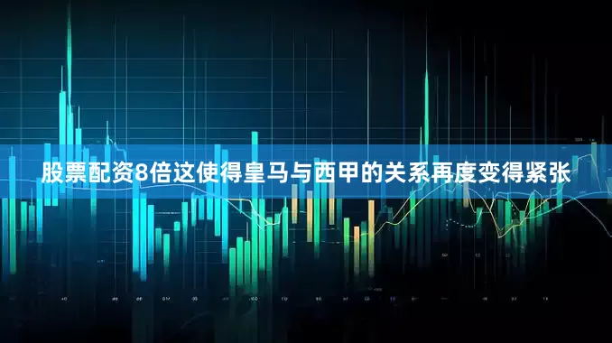 股票配资8倍这使得皇马与西甲的关系再度变得紧张