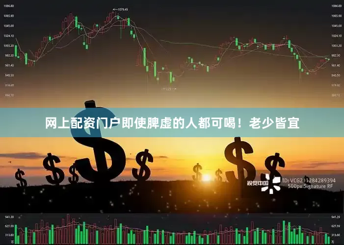 网上配资门户即使脾虚的人都可喝！老少皆宜