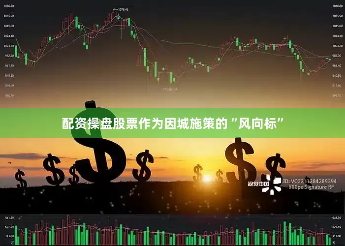 配资操盘股票作为因城施策的“风向标”