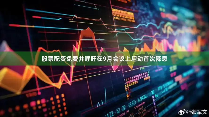 股票配资免费并呼吁在9月会议上启动首次降息