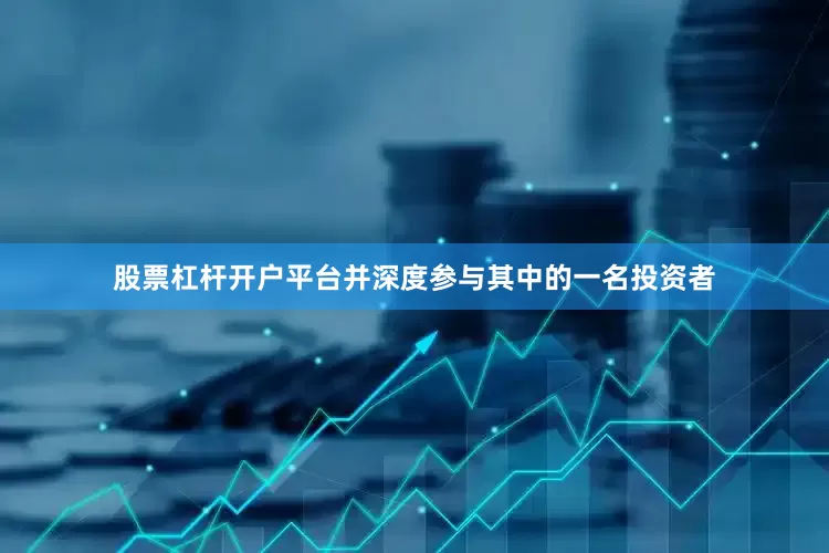 股票杠杆开户平台并深度参与其中的一名投资者