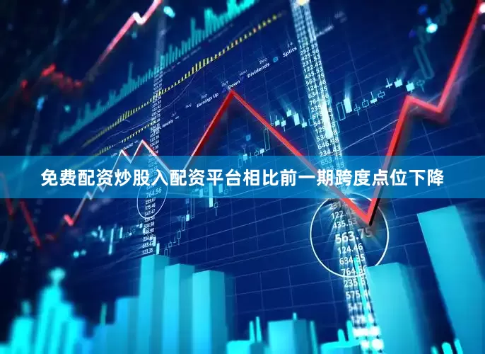 免费配资炒股入配资平台相比前一期跨度点位下降