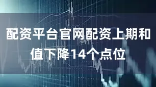 配资平台官网配资上期和值下降14个点位