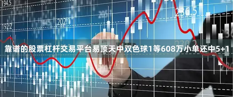靠谱的股票杠杆交易平台易顶天中双色球1等608万小单还中5+1