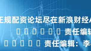 正规配资论坛尽在新浪财经APP            						责任编辑：李桐