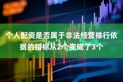 个人配资是否属于非法经营排行依据的指标从2个变成了3个