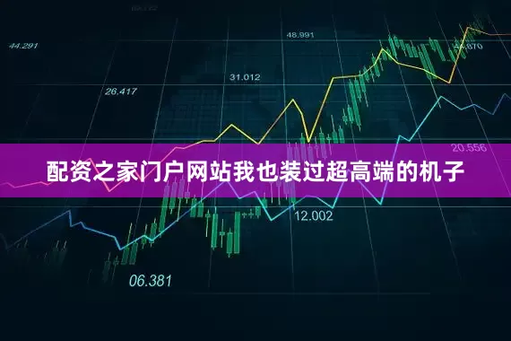 配资之家门户网站我也装过超高端的机子