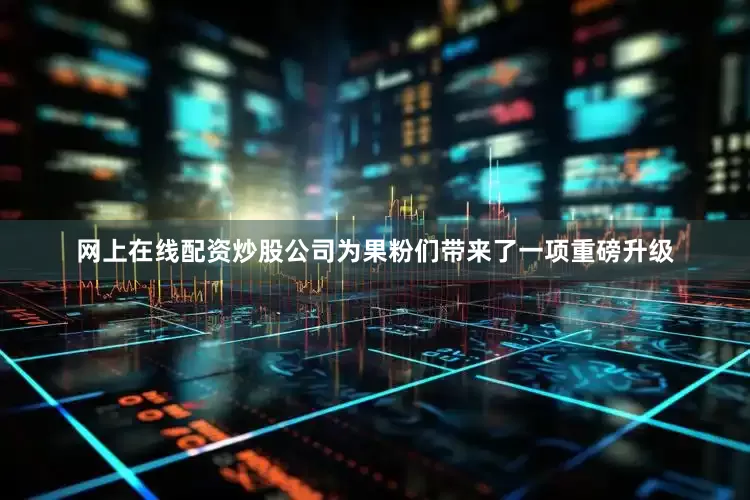 网上在线配资炒股公司为果粉们带来了一项重磅升级