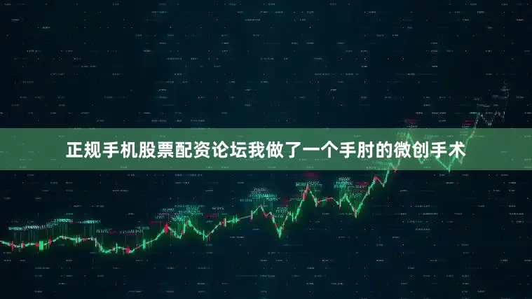 正规手机股票配资论坛我做了一个手肘的微创手术