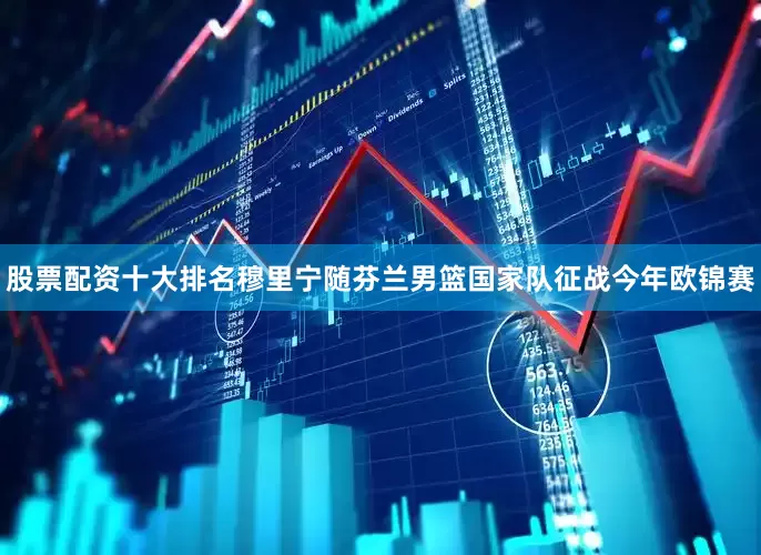 股票配资十大排名穆里宁随芬兰男篮国家队征战今年欧锦赛