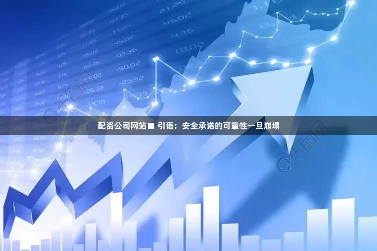 配资公司网站■ 引语：安全承诺的可靠性一旦崩塌