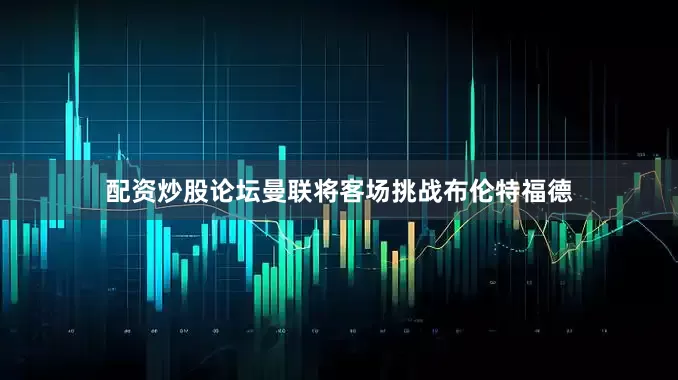 配资炒股论坛曼联将客场挑战布伦特福德