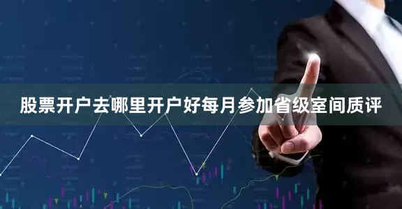股票开户去哪里开户好每月参加省级室间质评